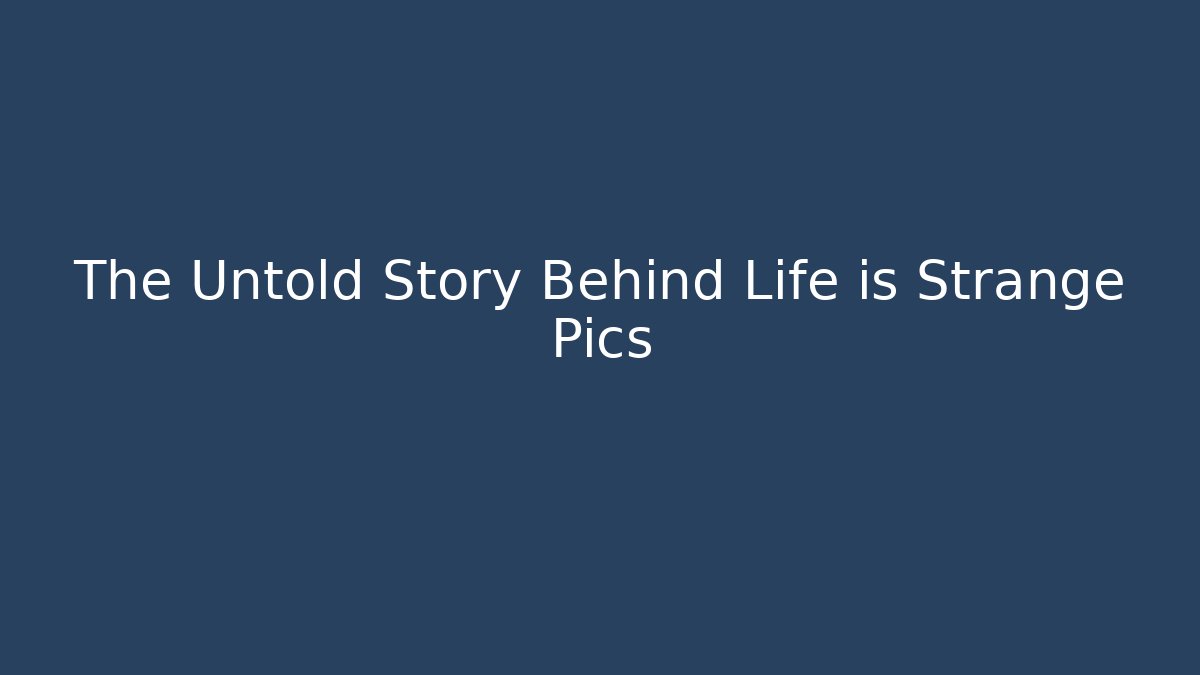 The Untold Story Behind Life is Strange Pics