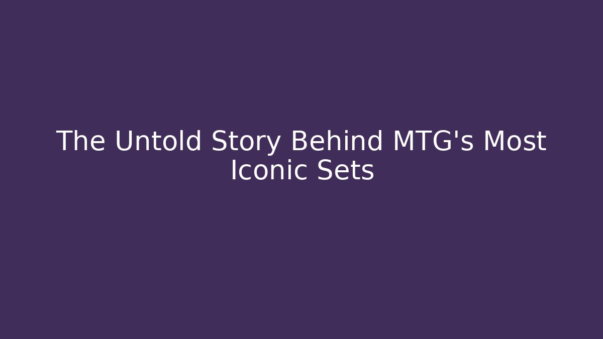 The Untold Story Behind MTG's Most Iconic Sets