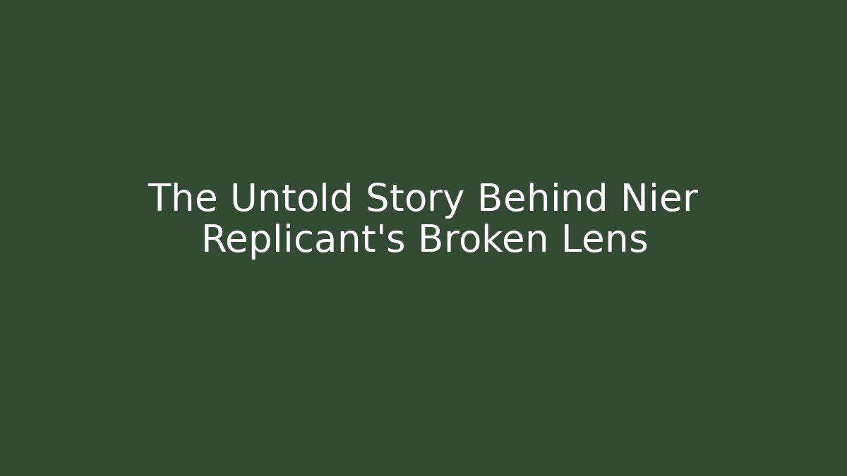 The Untold Story Behind Nier Replicant's Broken Lens