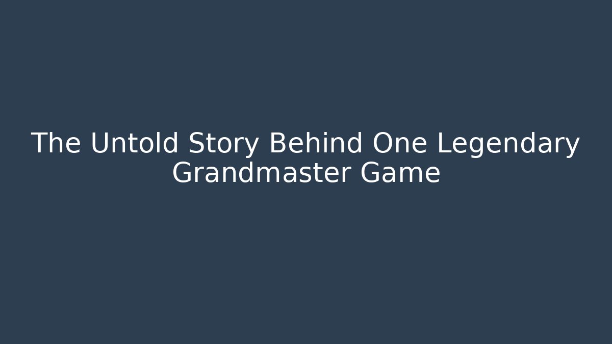 The Untold Story Behind One Legendary Grandmaster Game