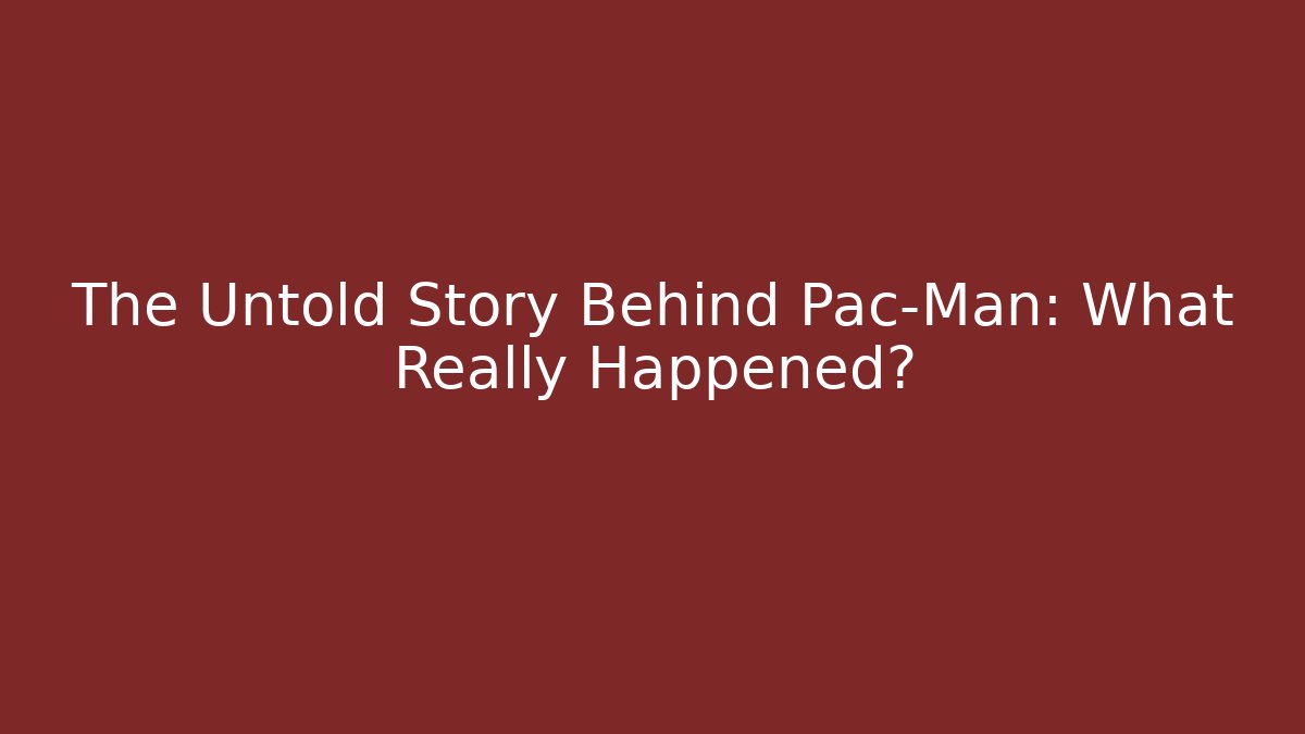 The Untold Story Behind Pac-Man: What Really Happened?