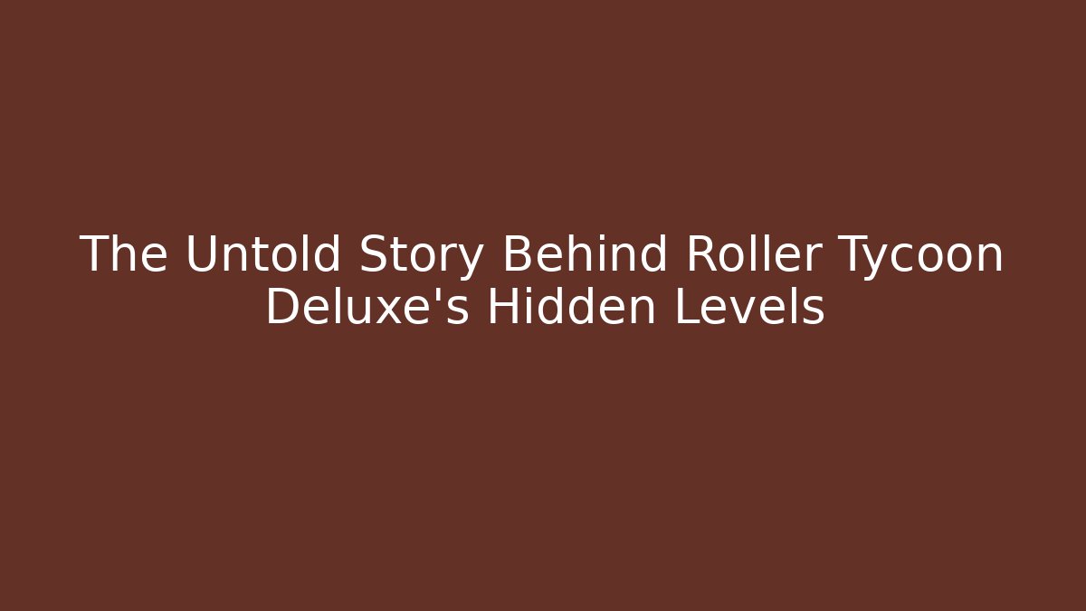 The Untold Story Behind Roller Tycoon Deluxe's Hidden Levels