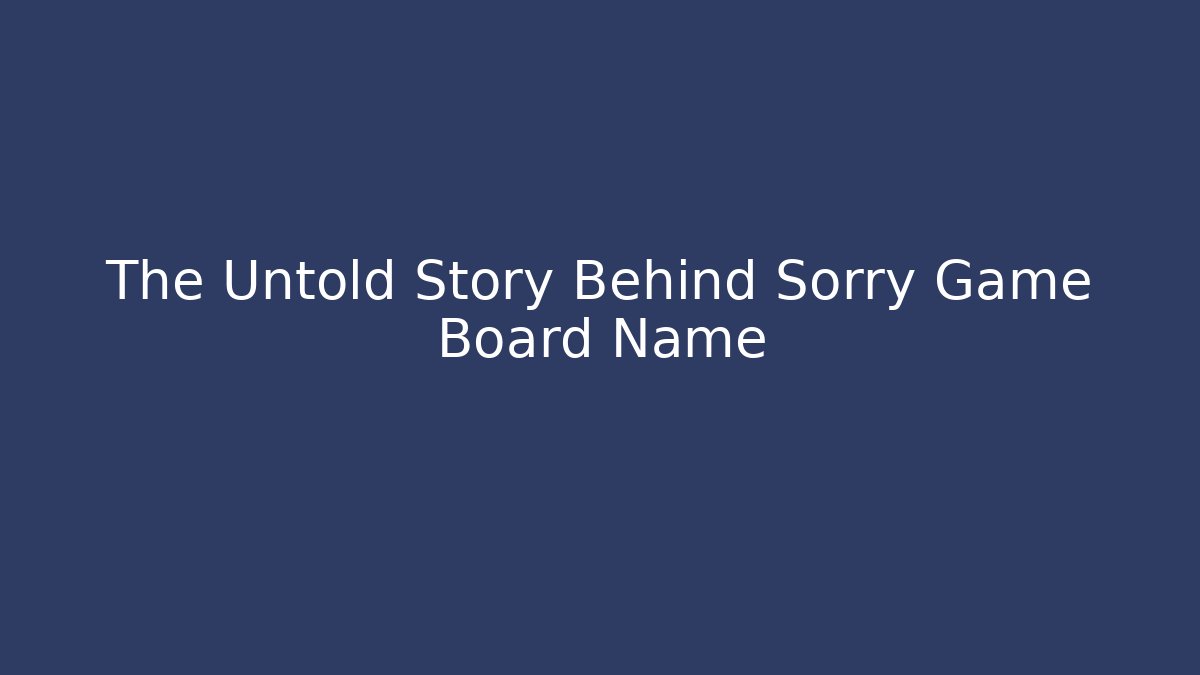 The Untold Story Behind Sorry Game Board Name