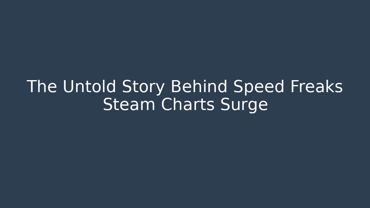 The Untold Story Behind Speed Freaks Steam Charts Surge