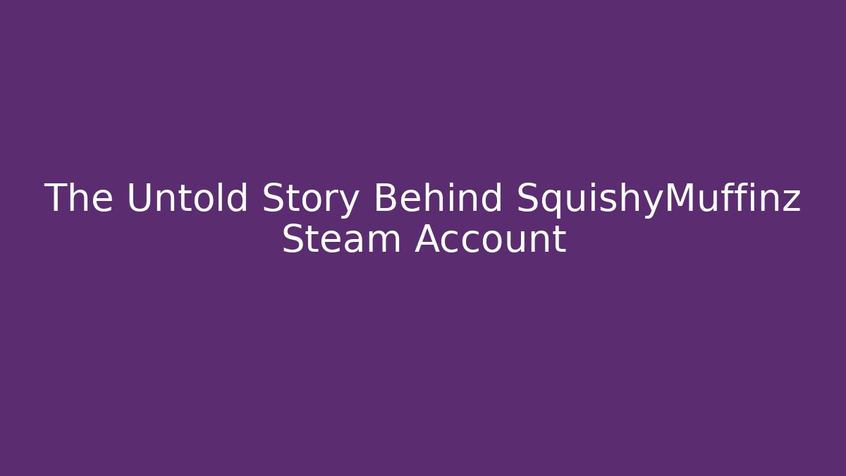 The Untold Story Behind SquishyMuffinz Steam Account