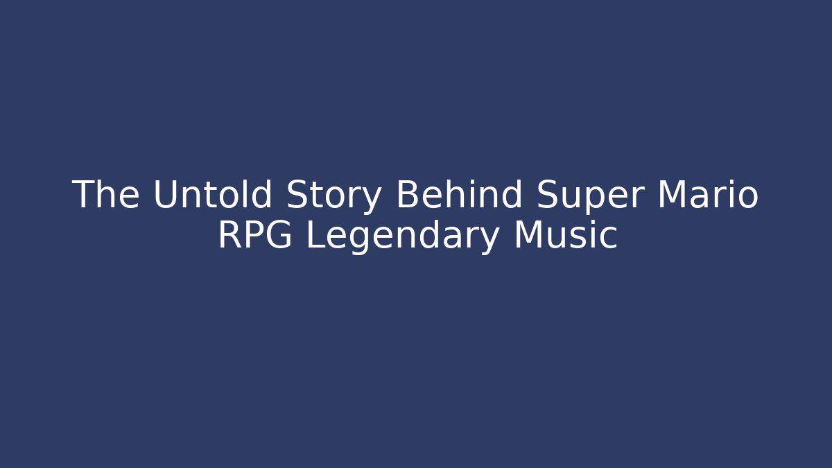 The Untold Story Behind Super Mario RPG Legendary Music