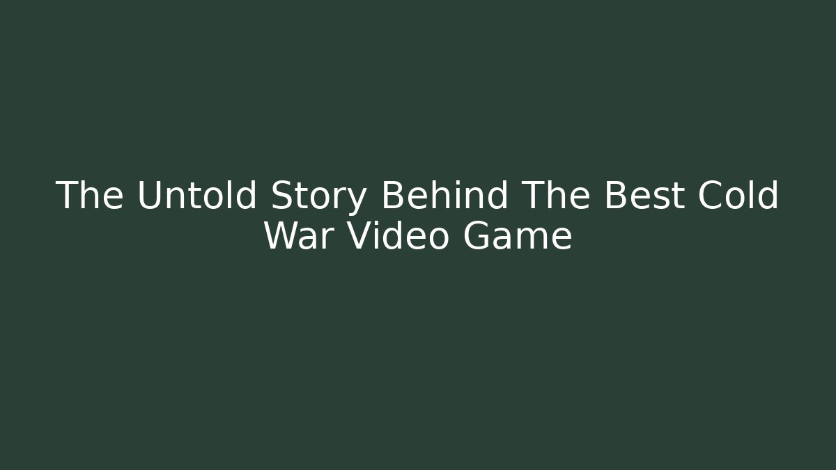The Untold Story Behind The Best Cold War Video Game