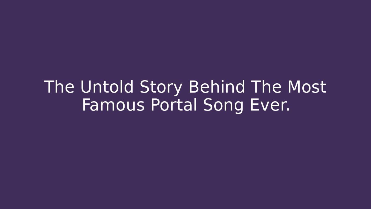 The Untold Story Behind The Most Famous Portal Song Ever.