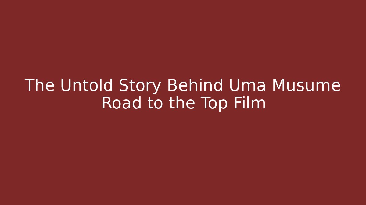 The Untold Story Behind Uma Musume Road to the Top Film