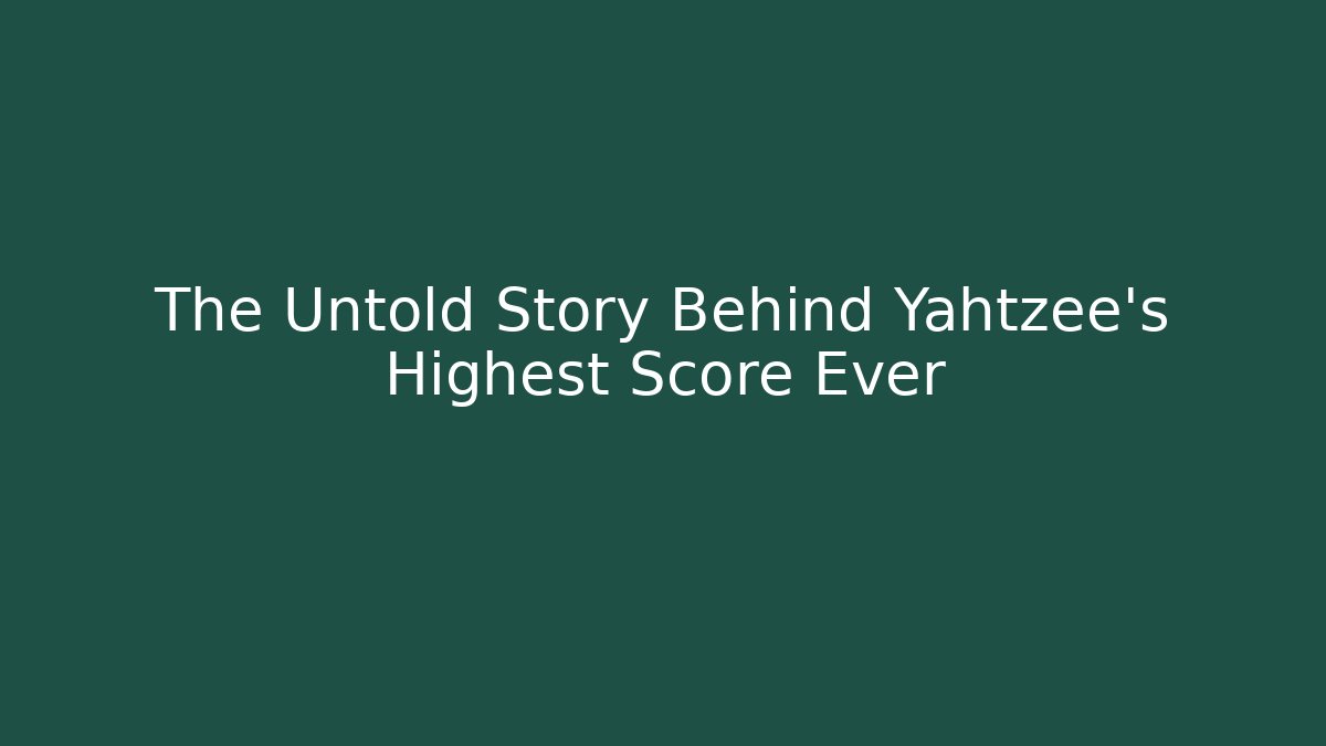The Untold Story Behind Yahtzee's Highest Score Ever - Create More Assets