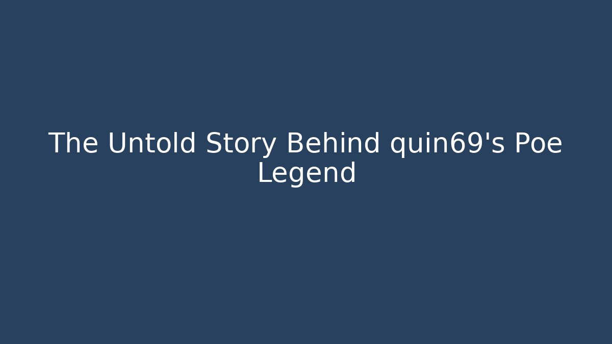 The Untold Story Behind quin69's Poe Legend