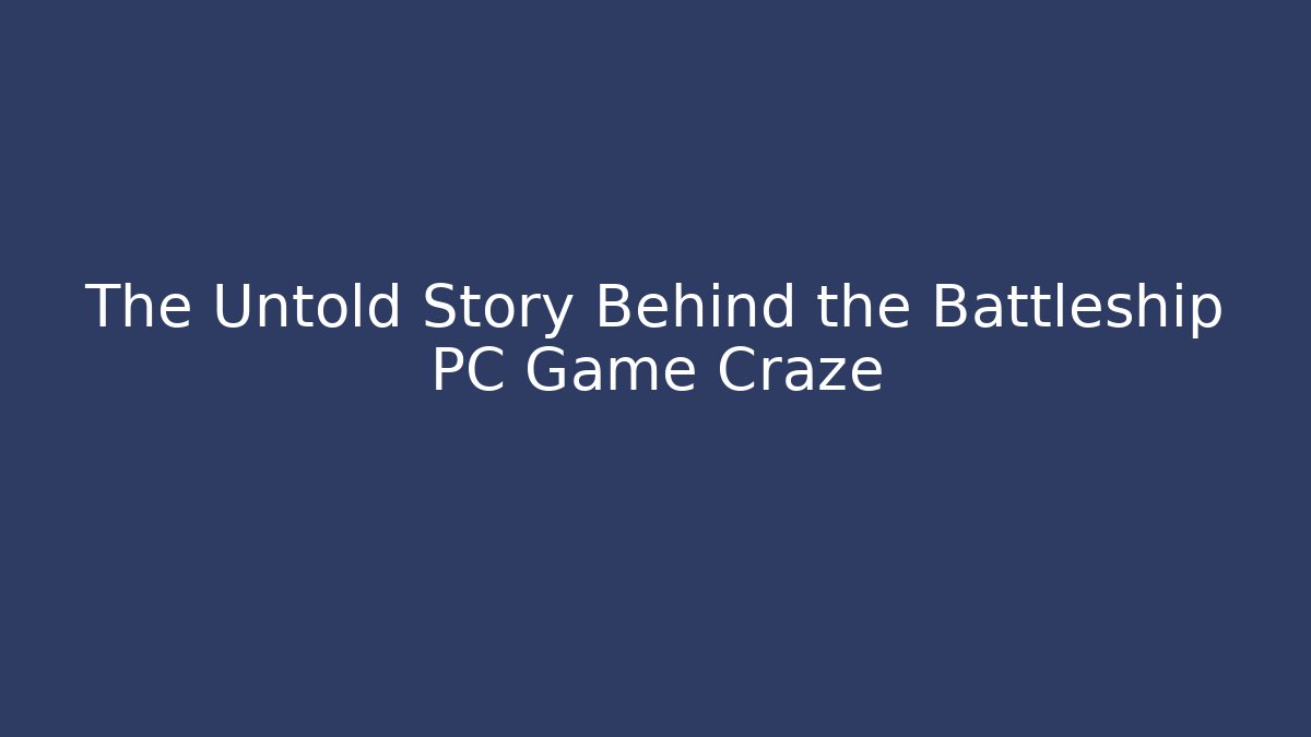 The Untold Story Behind the Battleship PC Game Craze
