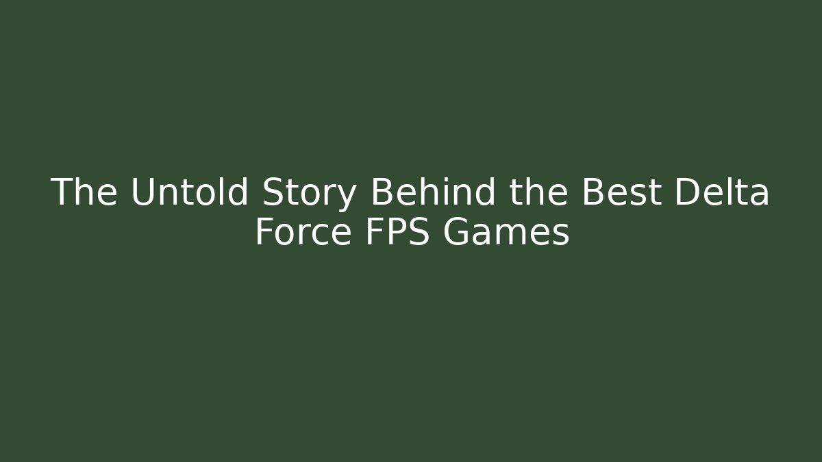 The Untold Story Behind the Best Delta Force FPS Games