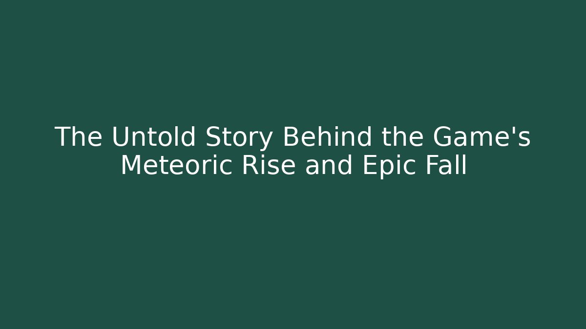 The Untold Story Behind the Game's Meteoric Rise and Epic Fall