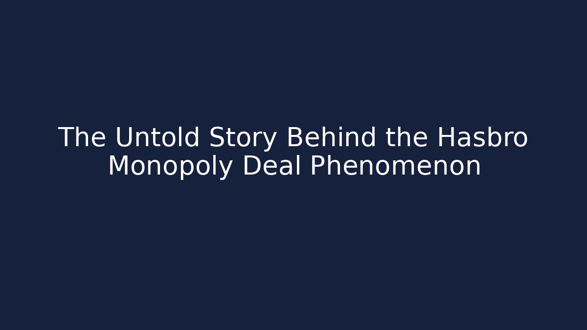 The Untold Story Behind the Hasbro Monopoly Deal Phenomenon
