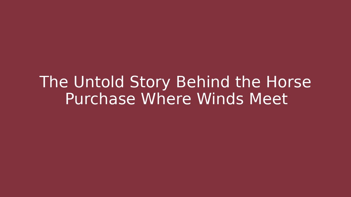 The Untold Story Behind the Horse Purchase Where Winds Meet