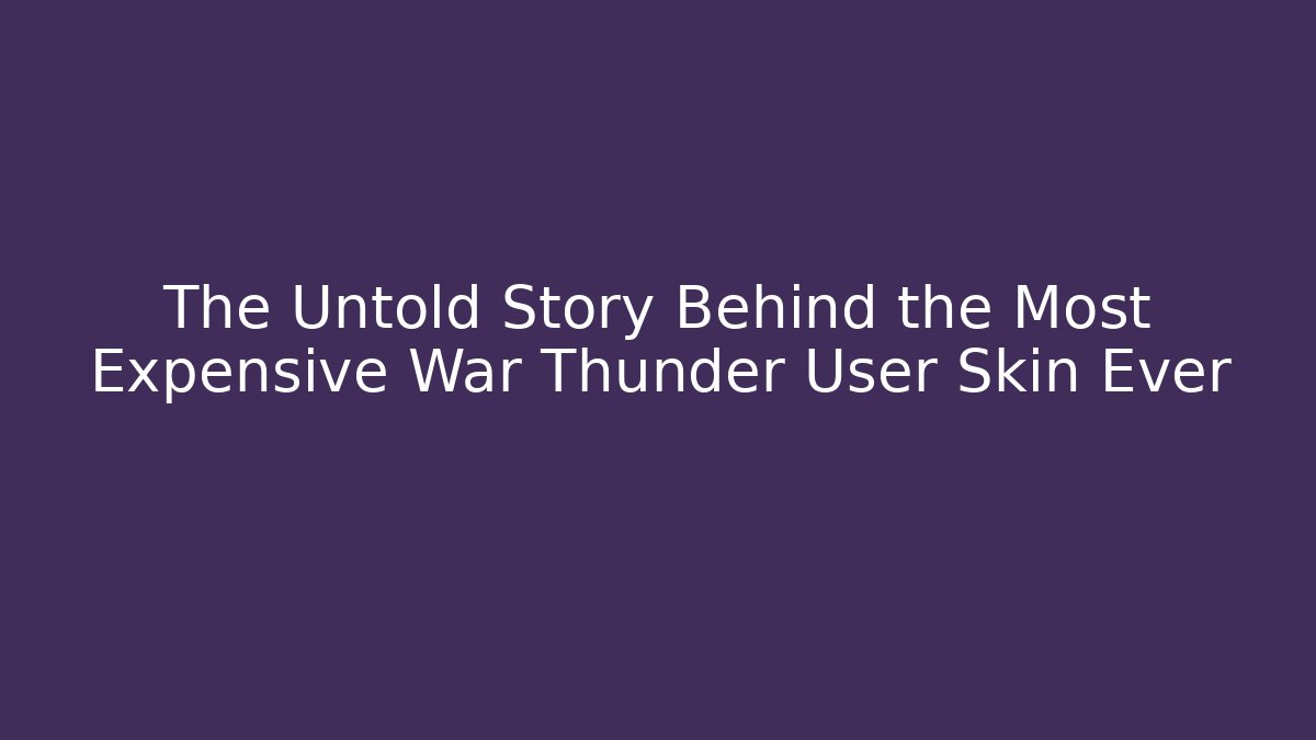 The Untold Story Behind the Most Expensive War Thunder User Skin Ever