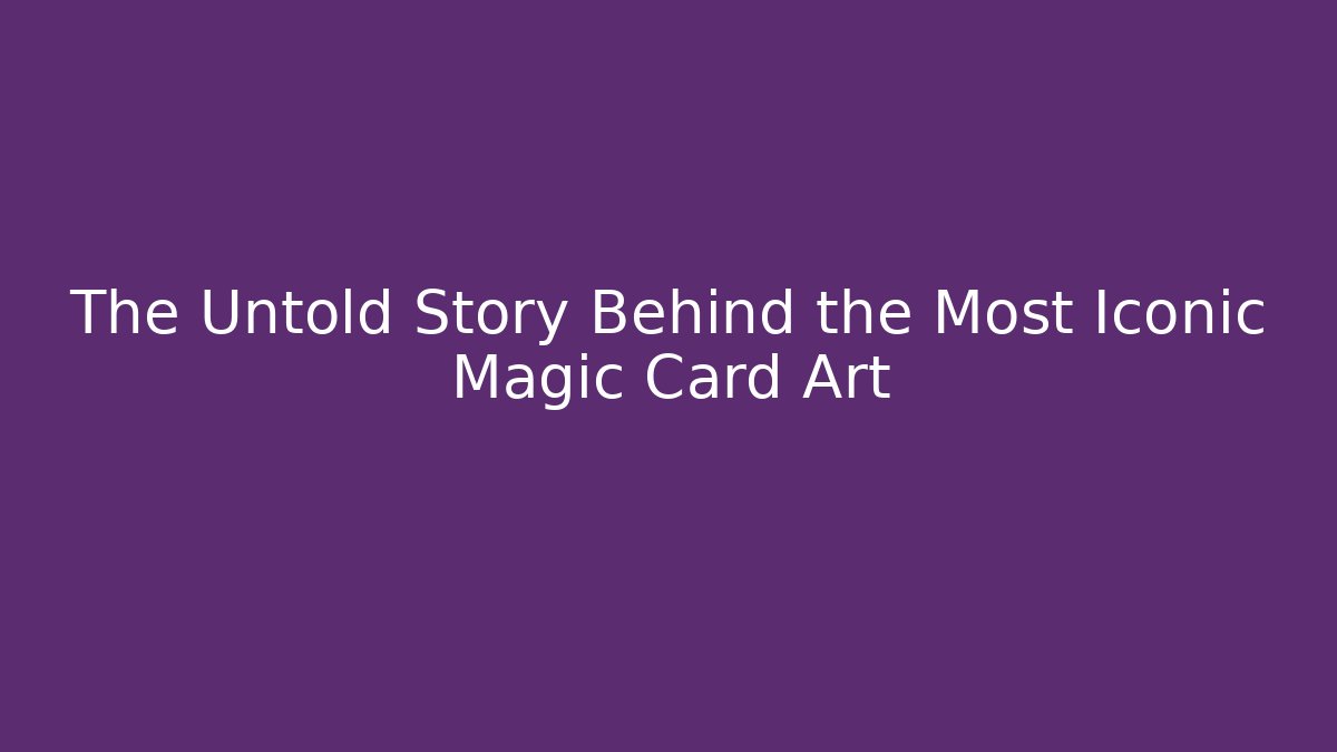 The Untold Story Behind the Most Iconic Magic Card Art
