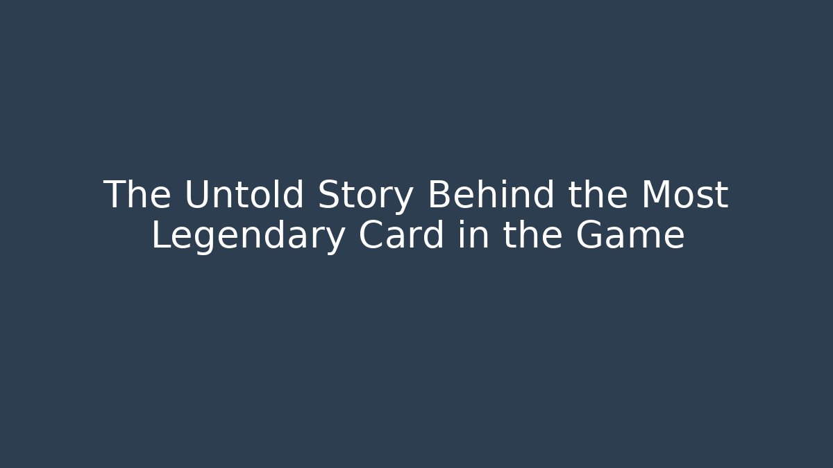 The Untold Story Behind the Most Legendary Card in the Game