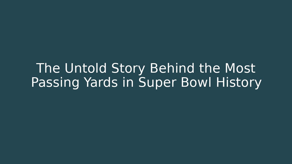 The Untold Story Behind the Most Passing Yards in Super Bowl History