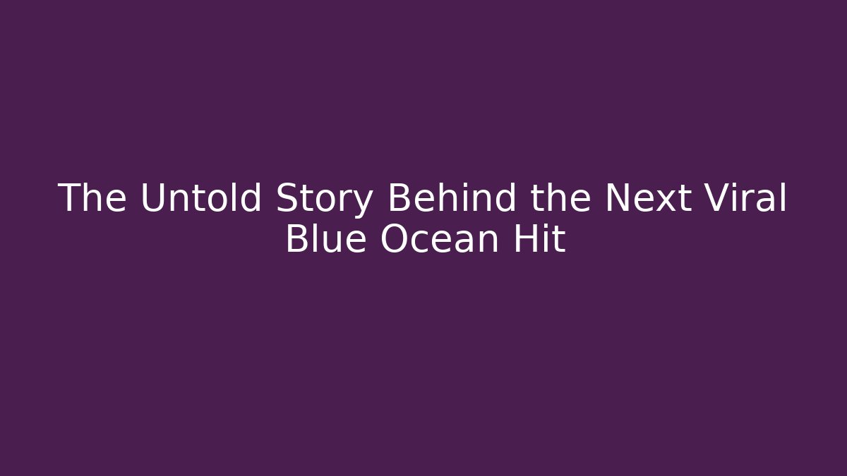 The Untold Story Behind the Next Viral Blue Ocean Hit