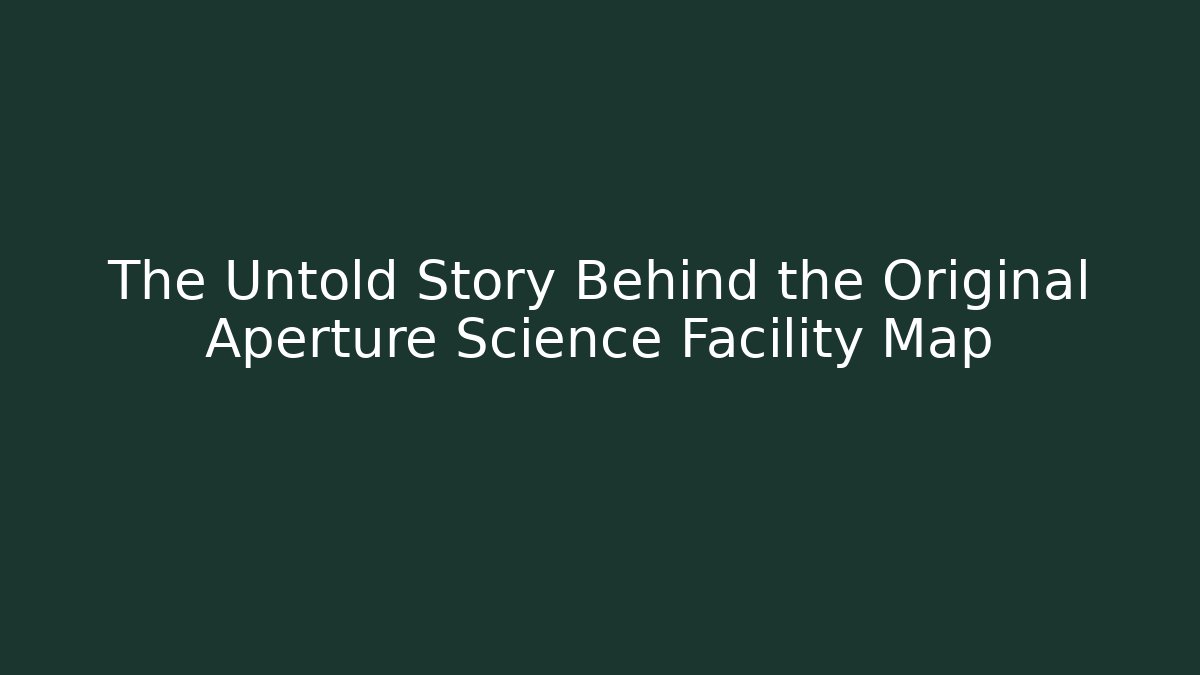 The Untold Story Behind the Original Aperture Science Facility Map