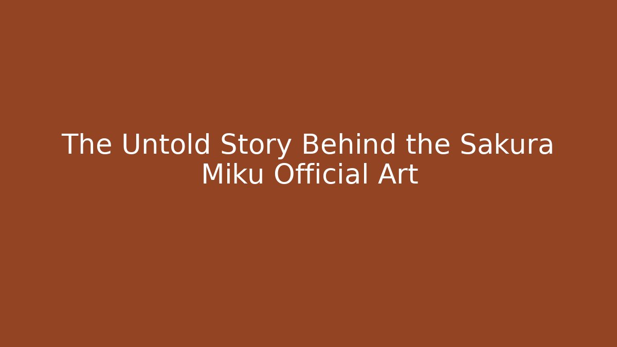 The Untold Story Behind the Sakura Miku Official Art