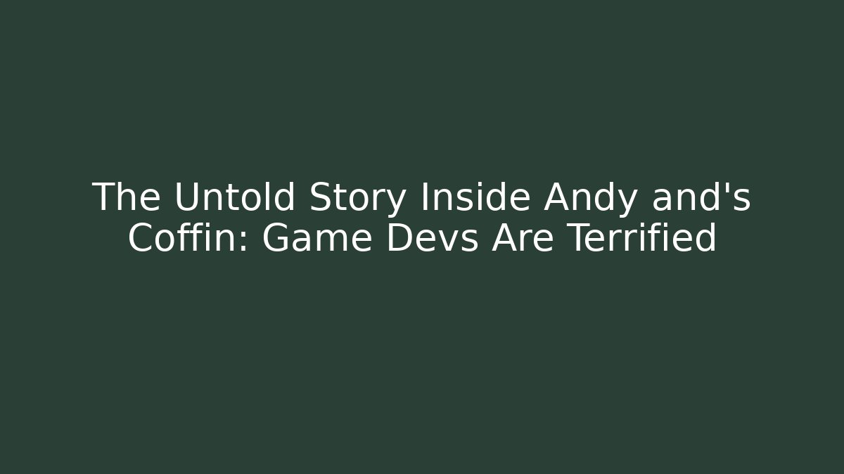 The Untold Story Inside Andy and's Coffin: Game Devs Are Terrified