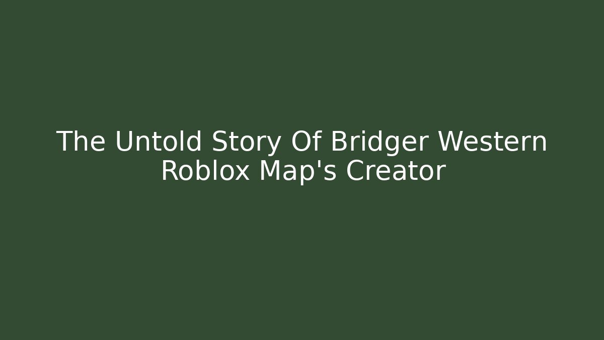 The Untold Story Of Bridger Western Roblox Map's Creator