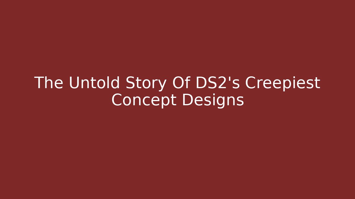 The Untold Story Of DS2's Creepiest Concept Designs
