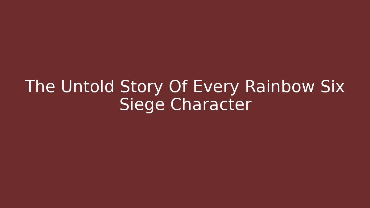 The Untold Story Of Every Rainbow Six Siege Character