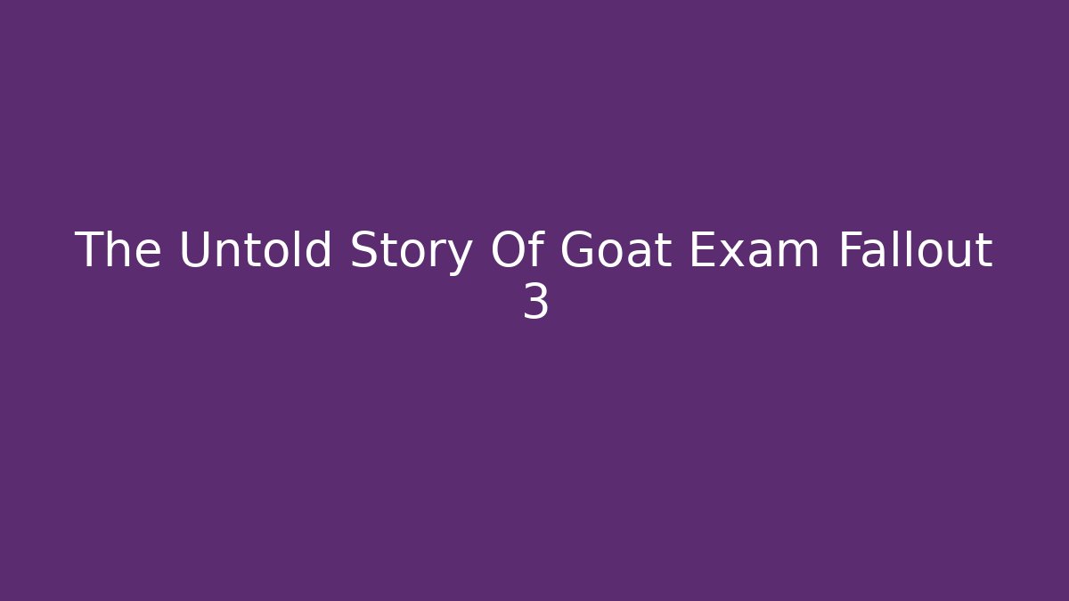 The Untold Story Of Goat Exam Fallout 3