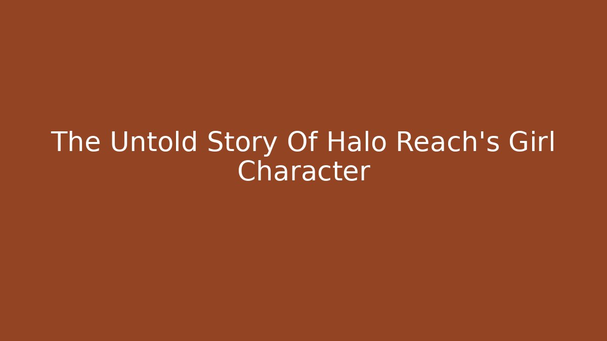 The Untold Story Of Halo Reach's Girl Character