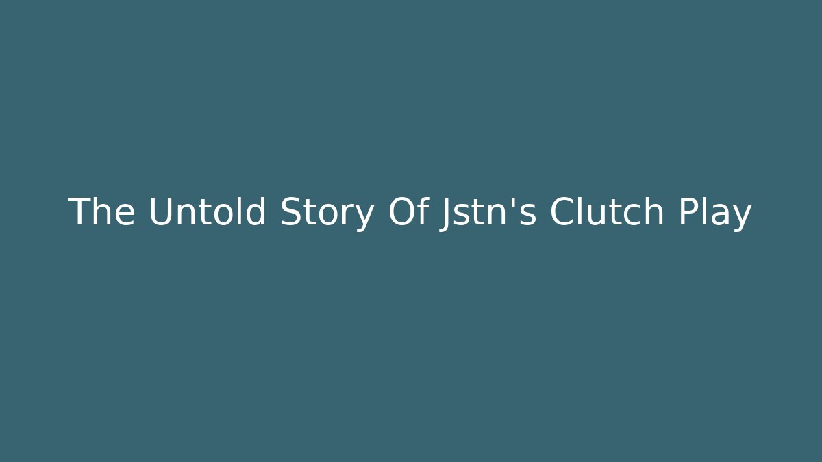 The Untold Story Of Jstn's Clutch Play
