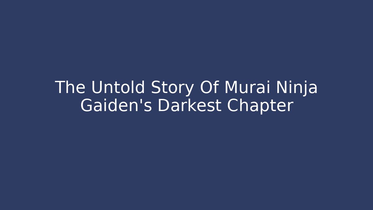 The Untold Story Of Murai Ninja Gaiden’s Darkest Chapter