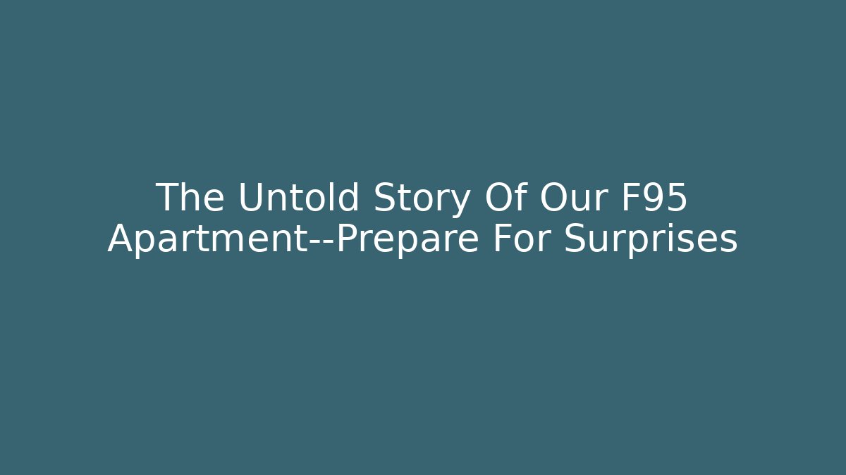 The Untold Story Of Our F95 Apartment—Prepare For Surprises