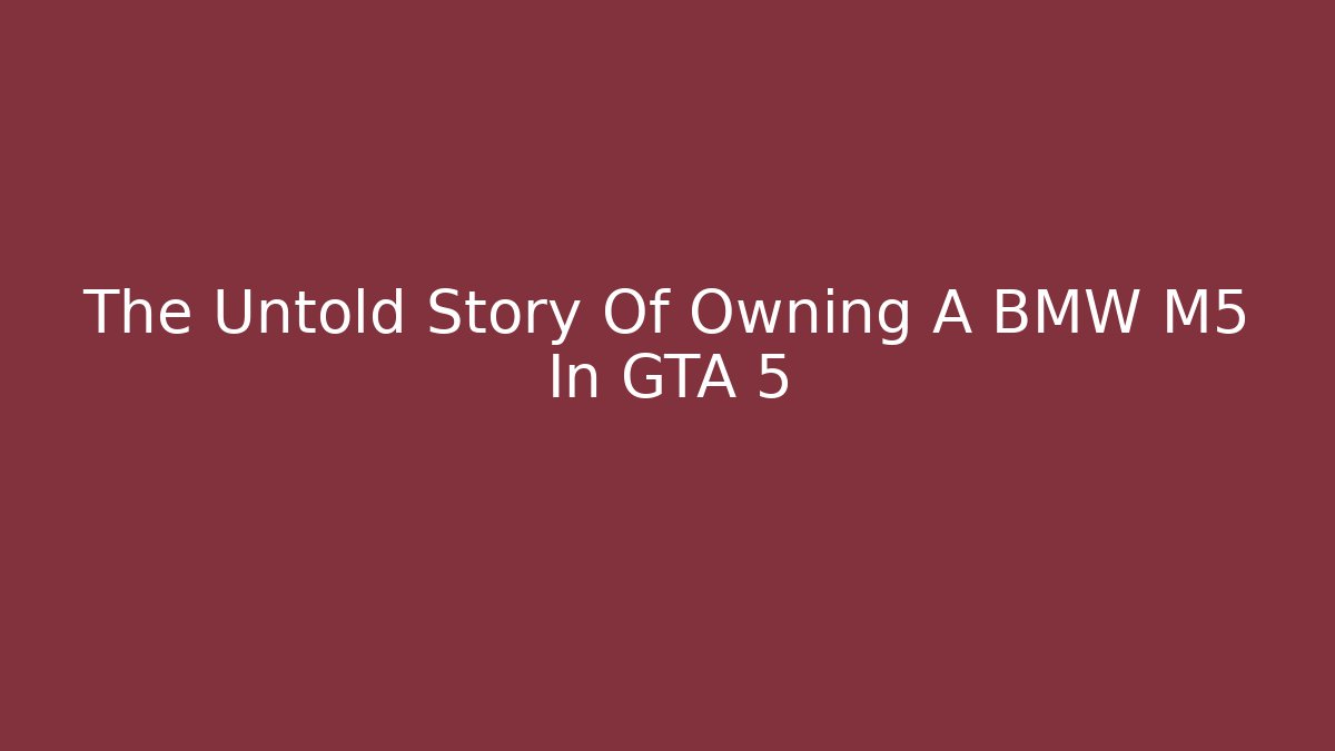 The Untold Story Of Owning A BMW M5 In GTA 5