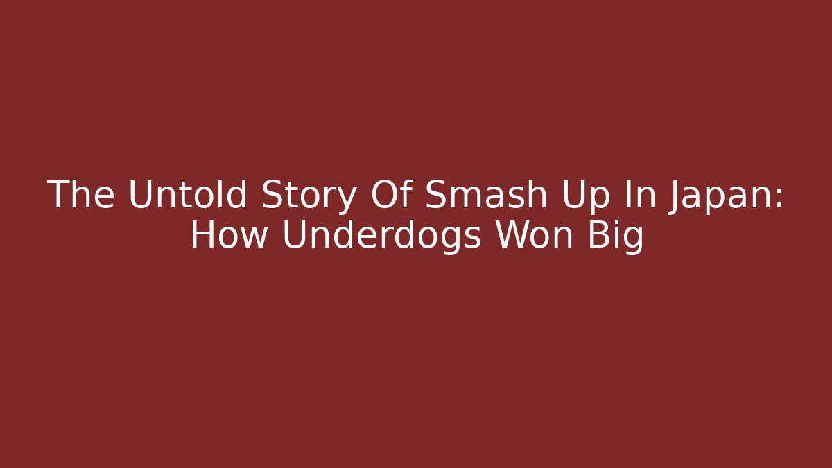 The Untold Story Of Smash Up In Japan: How Underdogs Won Big