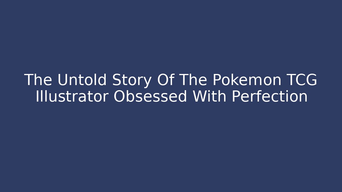 The Untold Story Of The Pokemon TCG Illustrator Obsessed With Perfection
