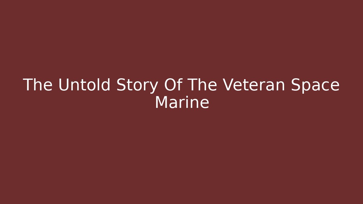 The Untold Story Of The Veteran Space Marine
