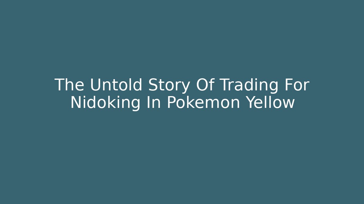 The Untold Story Of Trading For Nidoking In Pokemon Yellow