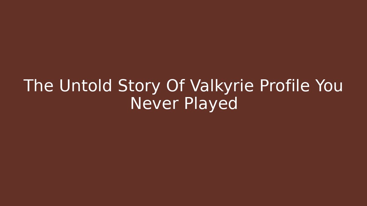 The Untold Story Of Valkyrie Profile You Never Played