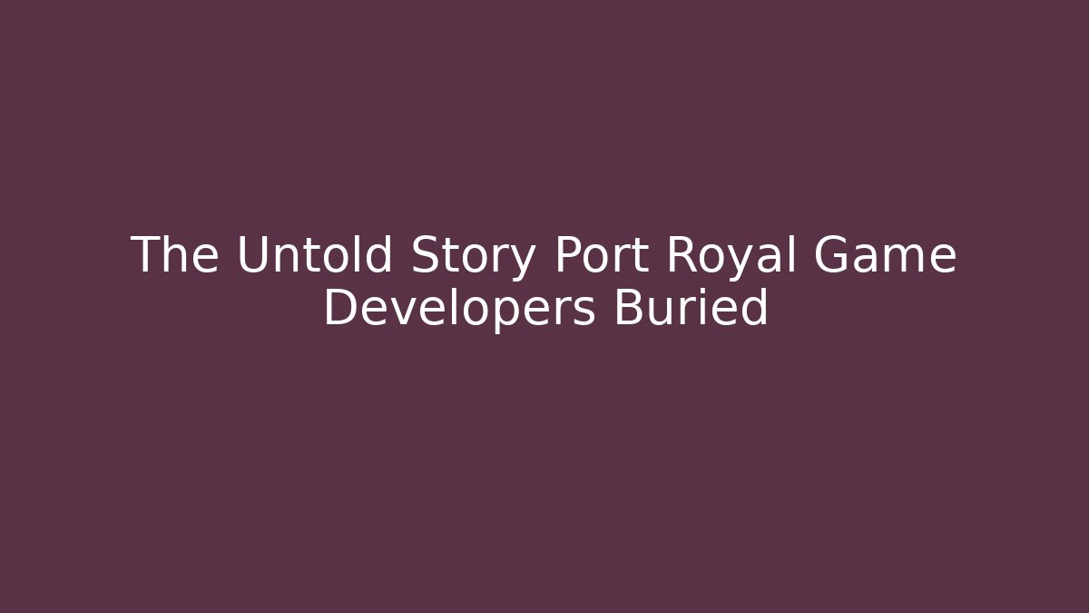 The Untold Story Port Royal Game Developers Buried