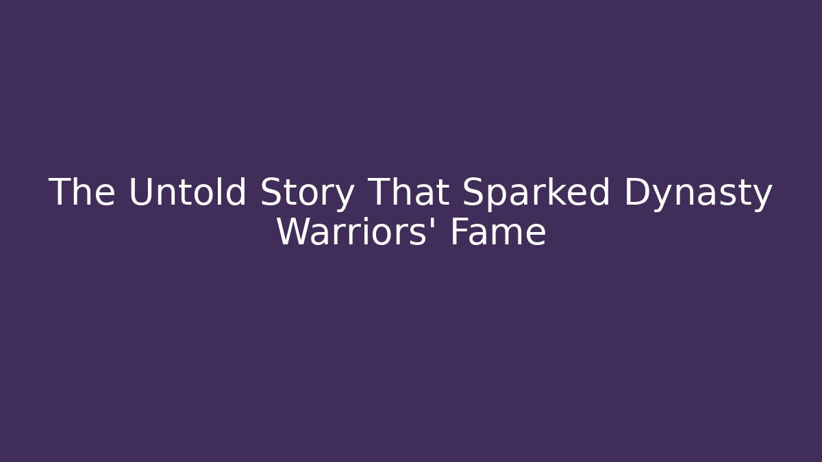 The Untold Story That Sparked Dynasty Warriors' Fame