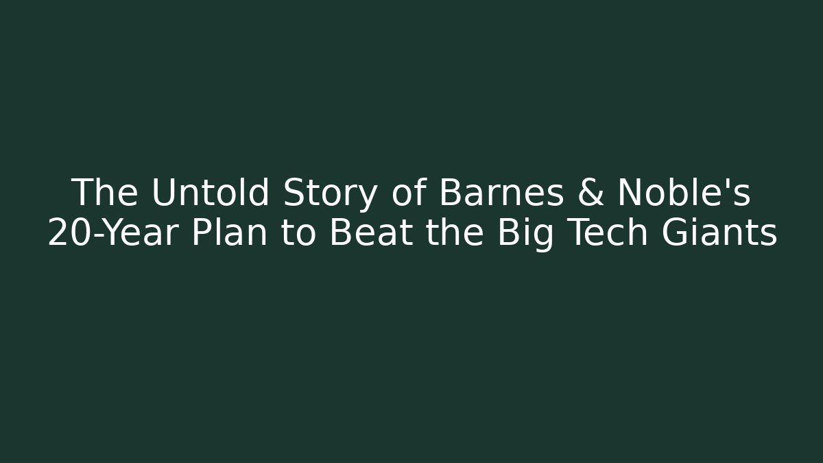 The Untold Story of Barnes & Noble’s 20-Year Plan to Beat the Big Tech Giants