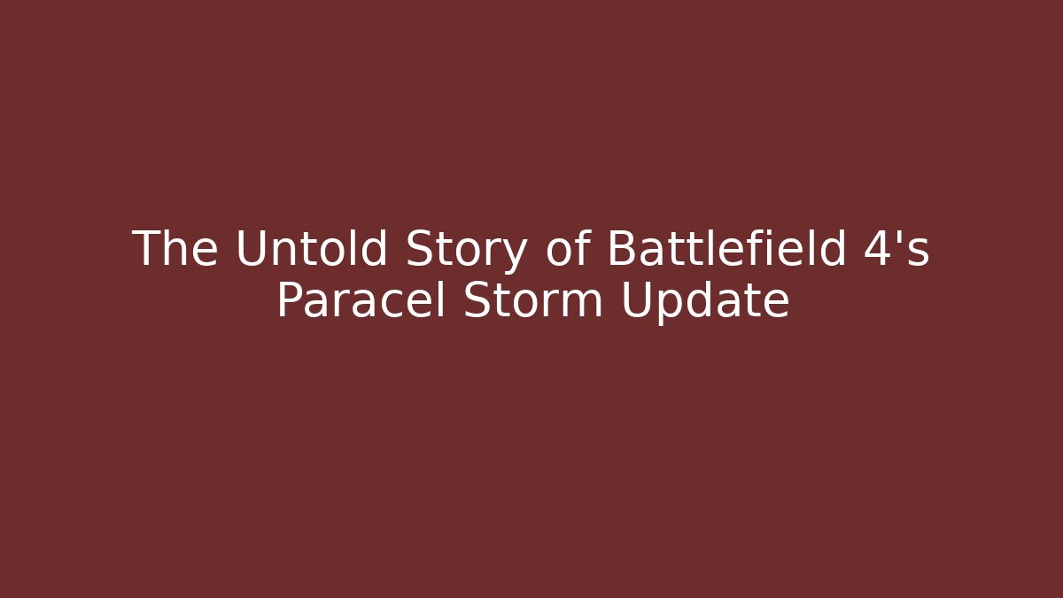 The Untold Story of Battlefield 4's Paracel Storm Update