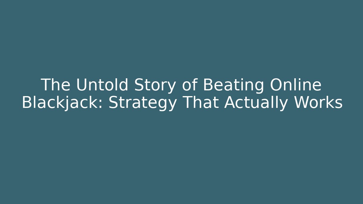 The Untold Story of Beating Online Blackjack: Strategy That Actually Works