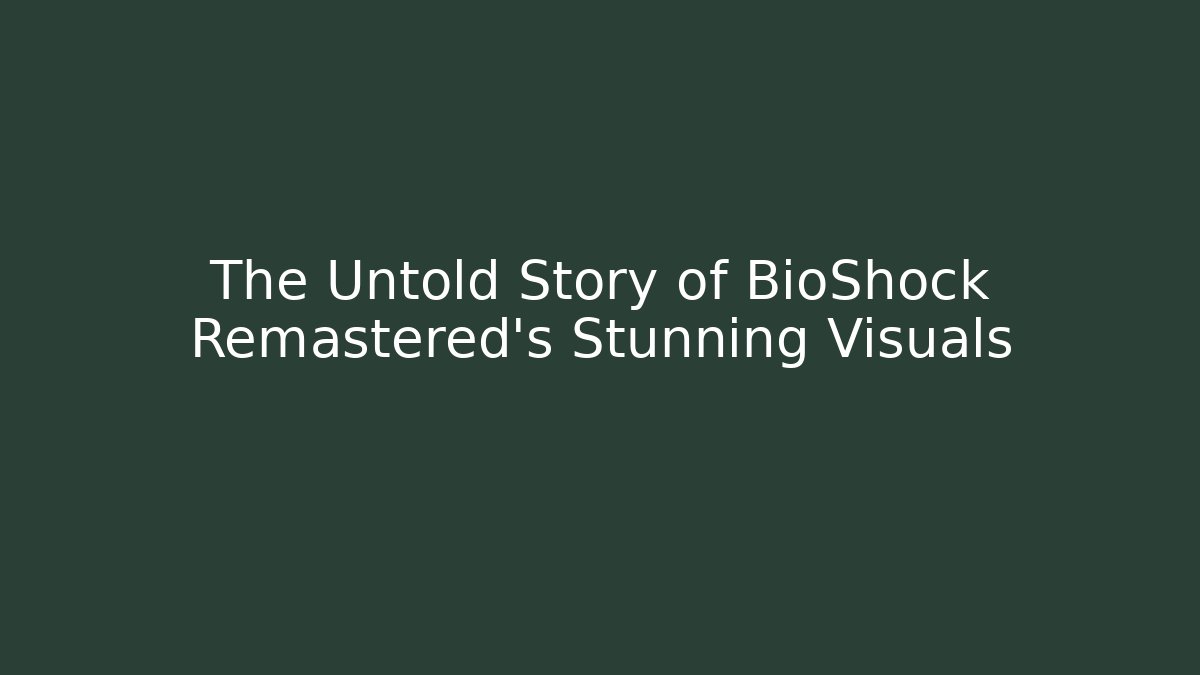 The Untold Story of BioShock Remastered's Stunning Visuals