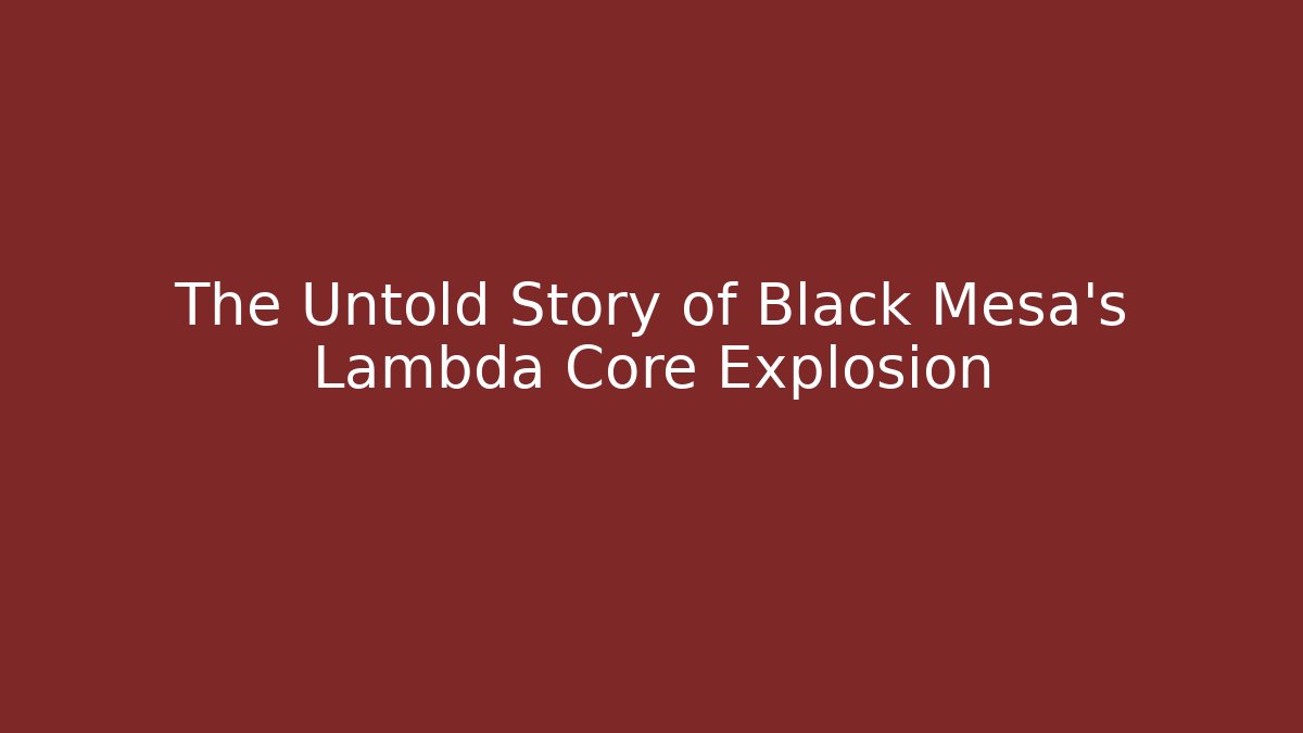 The Untold Story of Black Mesa's Lambda Core Explosion