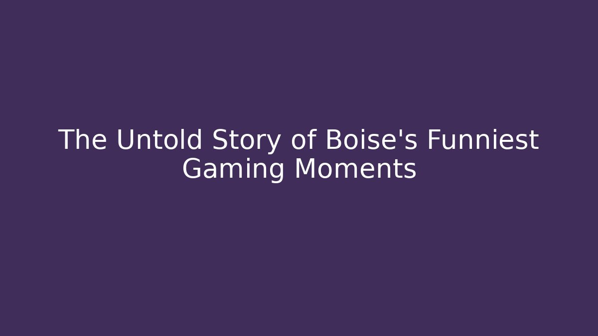 The Untold Story of Boise's Funniest Gaming Moments